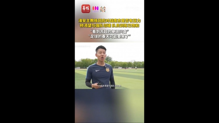 苏超淮安队主教练:足球的春天可能要来了期待和南京队的比赛