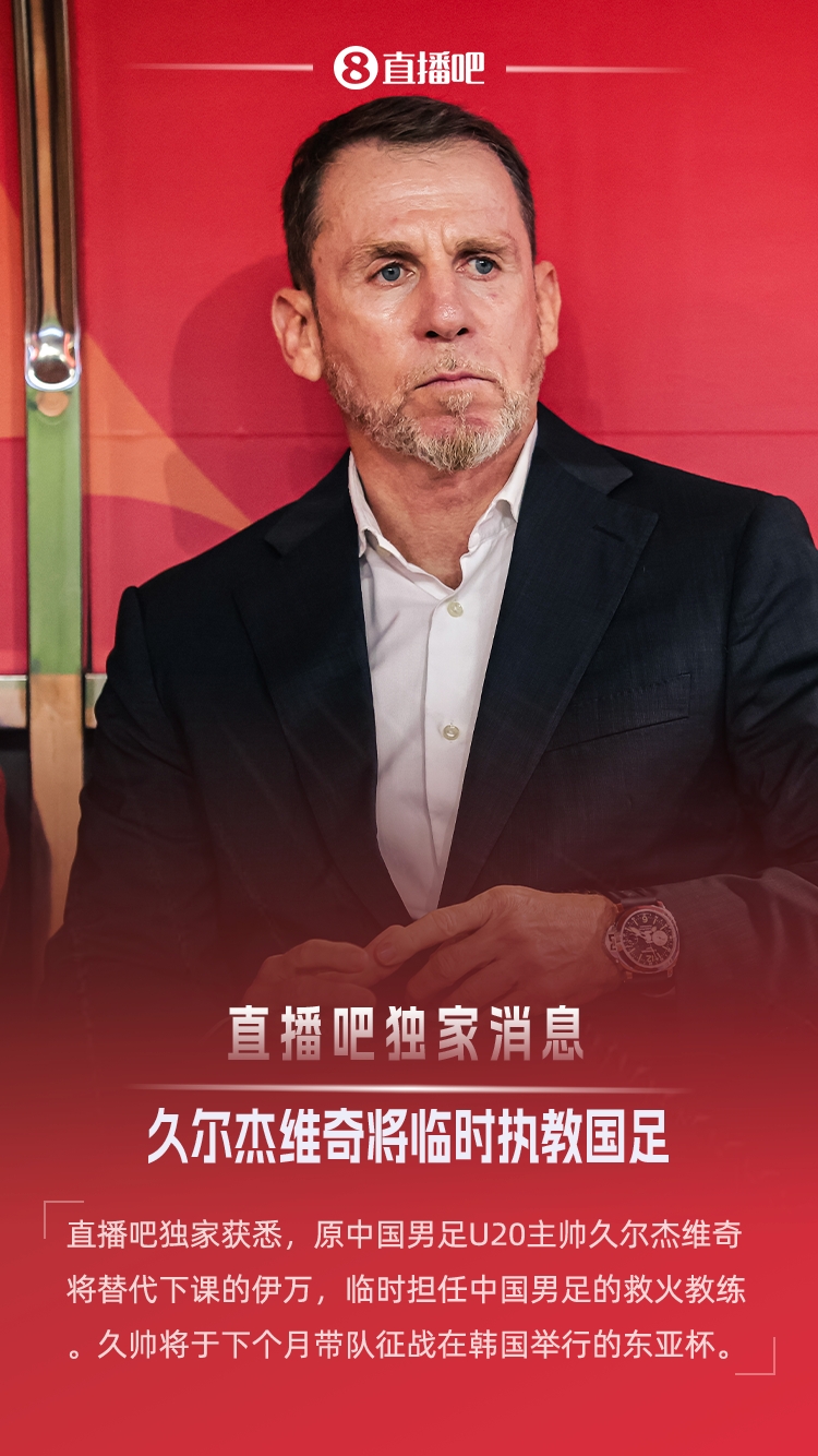 直播吧独家:原U20国青主帅久尔杰维奇救火国足,带队征战东亚杯