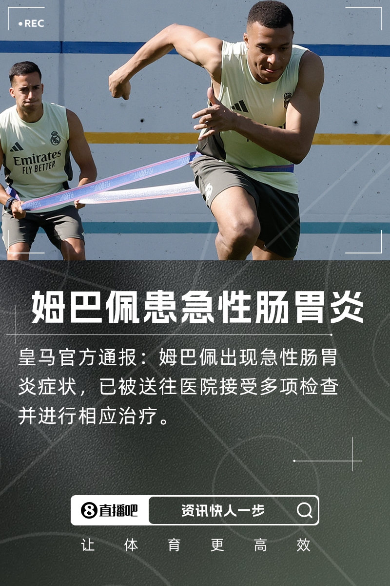 水土不服官方:姆巴佩出现急性肠胃炎症状,已住院检查治疗