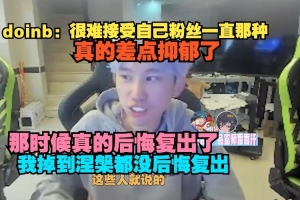 doinb：很难接受自己粉丝一直那种 这些人说的 那时候后悔复出了