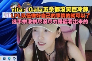 Rita：Gala五杀都没笑巨冷静，选手拼没拼尽没尽力是能看出来的
