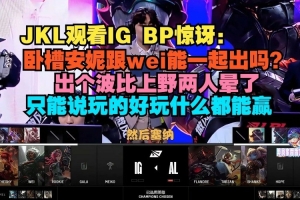 JKL惊讶IG BP：卧槽安妮跟蔚能一起出吗？出个波比上野两人晕了