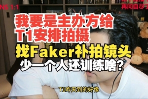 朱开：我要是主办方给T1拍摄 找Faker补拍镜头 少个人还训练啥？