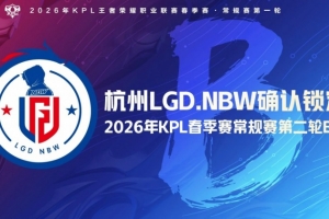 杭州LGD.NBW确认锁定2026KPL春季赛常规赛第二轮B组