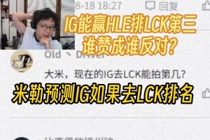 米勒分析IG去LCK能排第几：IG能赢HLE排前三 HLE中辅都玩不到一块
