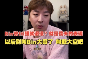 真实电竞：Bin说16强就退役？明天就忘了！以后叫假大空吧！