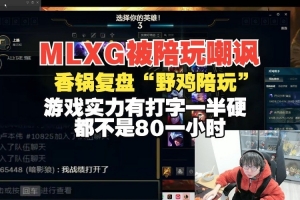 Mlxg被陪玩嘲讽！香锅复盘：游戏实力有打字一半硬都不是80/小时