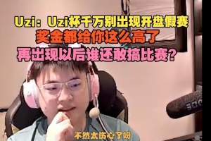 Uzi：乌兹杯千万别开盘假赛，奖金都给这么高了再搞谁敢办比赛