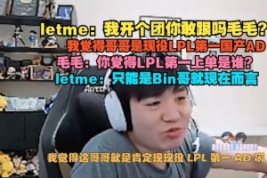 Letme：我觉得哥哥是现役LPL第一国产AD 上单位只能是Bin哥就现在