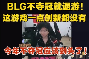 焕峰：BLG不夺冠退游！游戏一点创新没有今年不夺冠应该到头了！