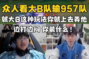 二路看大B队爆冷输957队！Ning：就大B这玩法你上去弄他装什么！