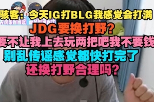 H4cker:IG打BLG我感觉会打满,JDG换打野别乱传谣都快打完了