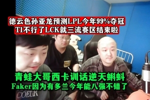 DYS孙亚龙预测:LPL今年99%夺冠!T1不行了LCK就三流赛区结束啦!