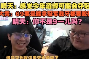 晴天：感觉今年滔博可能会夺冠大黄：69要能拿冠军我牙都要咬碎