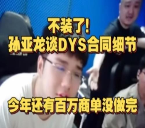 不装了！孙亚龙摊牌DYS合同细节，今年还有百万商单没做完！