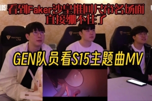 GEN队员看S15主题MV：看到Faker沙皇推Ruler名场面直接绷不住了！