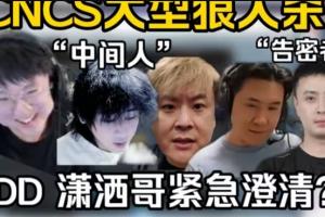 CNCS假赛爆料汇总：小鬼联手表哥涉嫌操纵比赛 马西西深夜开播自证