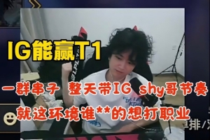 焕烽：IG能赢T1一群串子带shy哥节奏就这环境谁还想打职业！