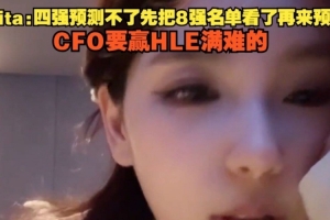 Rita：四强预测不了先把8强名单看了再来预测 CFO要赢HLE满难的