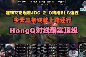 楚均艾克评BLG不敌JDG：三条线就上路还行，HongQ对线确实顶级