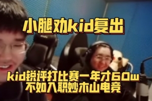 小腿劝kid复出！kid锐评比赛一年才60w不如大象电竞一个月流水！